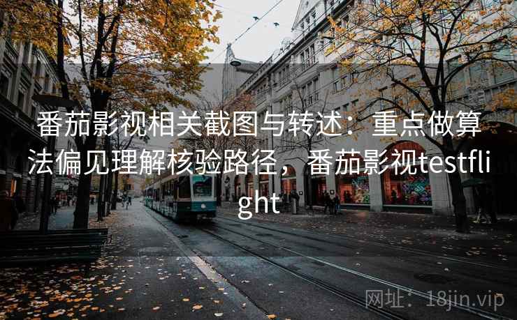 番茄影视相关截图与转述:重点做算法偏见理解核验路径,番茄影视testflight 番茄影视相关截图与转述:重点做算法偏见理解核验路径,番茄影视testflight