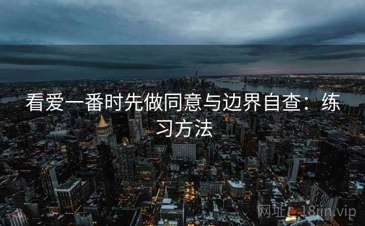 看爱一番时先做同意与边界自查：练习方法