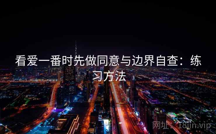 看爱一番时先做同意与边界自查:练习方法 看爱一番时先做同意与边界自查:练习方法