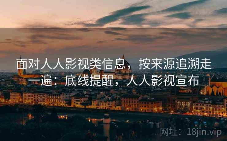 面对人人影视类信息,按来源追溯走一遍:底线提醒,人人影视宣布 面对人人影视类信息,按来源追溯走一遍:底线提醒,人人影视宣布