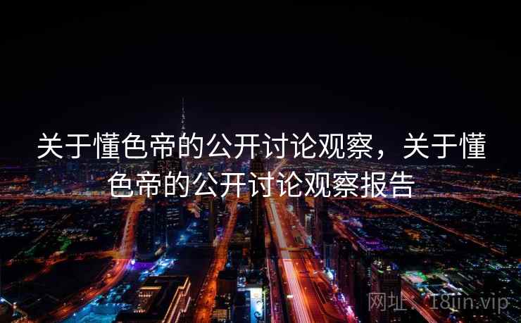 关于懂色帝的公开讨论观察,关于懂色帝的公开讨论观察报告 关于懂色帝的公开讨论观察,关于懂色帝的公开讨论观察报告