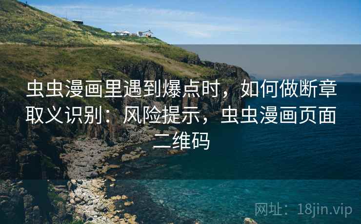 虫虫漫画里遇到爆点时，如何做断章取义识别：风险提示，虫虫漫画页面二维码