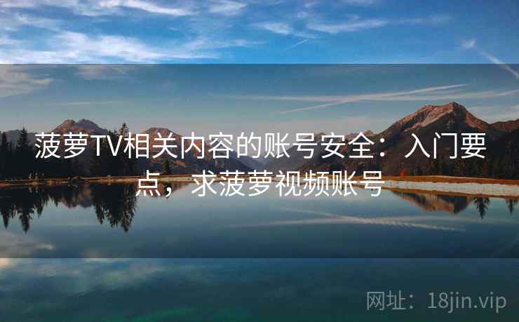 菠萝TV相关内容的账号安全：入门要点，求菠萝视频账号