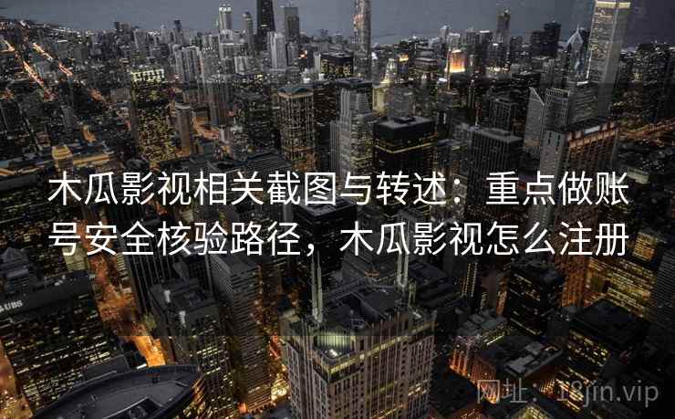 木瓜影视相关截图与转述：重点做账号安全核验路径，木瓜影视怎么注册