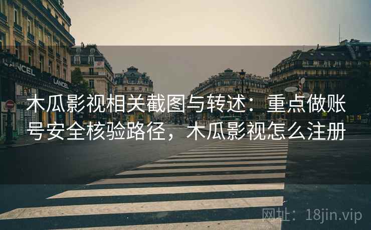 木瓜影视相关截图与转述:重点做账号安全核验路径,木瓜影视怎么注册 木瓜影视相关截图与转述:重点做账号安全核验路径,木瓜影视怎么注册