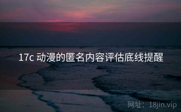 17c 动漫的匿名内容评估底线提醒