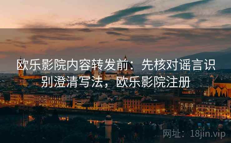 欧乐影院内容转发前:先核对谣言识别澄清写法,欧乐影院注册 欧乐影院内容转发前:先核对谣言识别澄清写法,欧乐影院注册