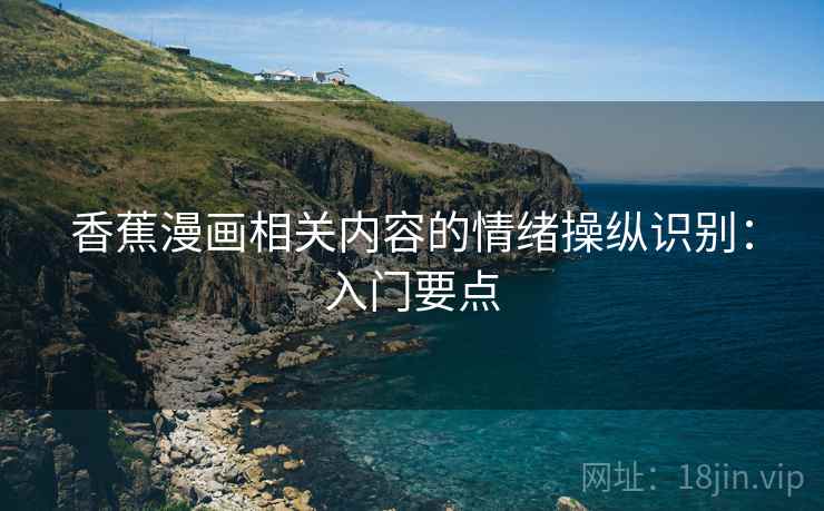 香蕉漫画相关内容的情绪操纵识别：入门要点