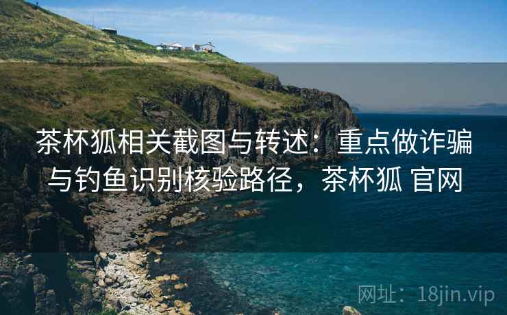 茶杯狐相关截图与转述:重点做诈骗与钓鱼识别核验路径,茶杯狐 官网 茶杯狐相关截图与转述:重点做诈骗与钓鱼识别核验路径,茶杯狐 官网