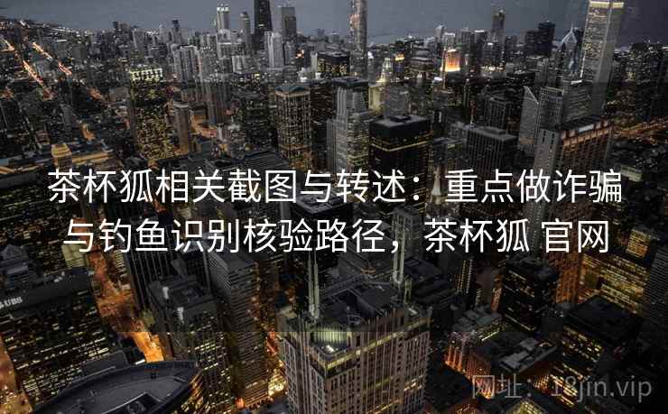 茶杯狐相关截图与转述：重点做诈骗与钓鱼识别核验路径，茶杯狐 官网
