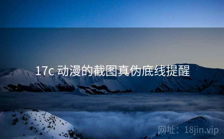 17c 动漫的截图真伪底线提醒