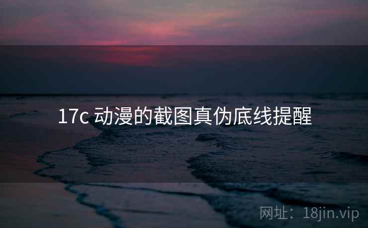 17c 动漫的截图真伪底线提醒 17c 动漫的截图真伪底线提醒