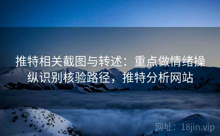 推特相关截图与转述:重点做情绪操纵识别核验路径,推特分析网站 推特相关截图与转述:重点做情绪操纵识别核验路径,推特分析网站