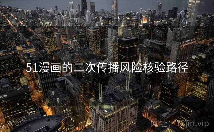 51漫画的二次传播风险核验路径 51漫画的二次传播风险核验路径