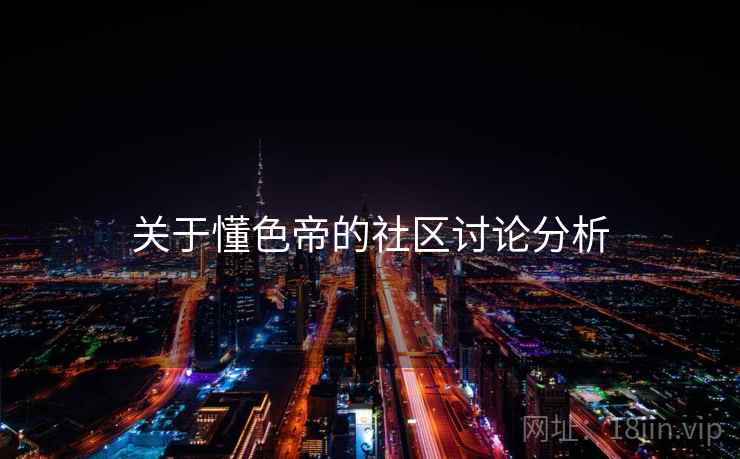 关于懂色帝的社区讨论分析 关于懂色帝的社区讨论分析