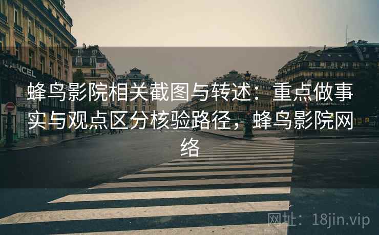 蜂鸟影院相关截图与转述:重点做事实与观点区分核验路径,蜂鸟影院网络 蜂鸟影院相关截图与转述:重点做事实与观点区分核验路径,蜂鸟影院网络