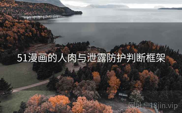 51漫画的人肉与泄露防护判断框架 51漫画的人肉与泄露防护判断框架