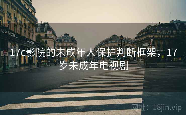 17c影院的未成年人保护判断框架，17岁未成年电视剧